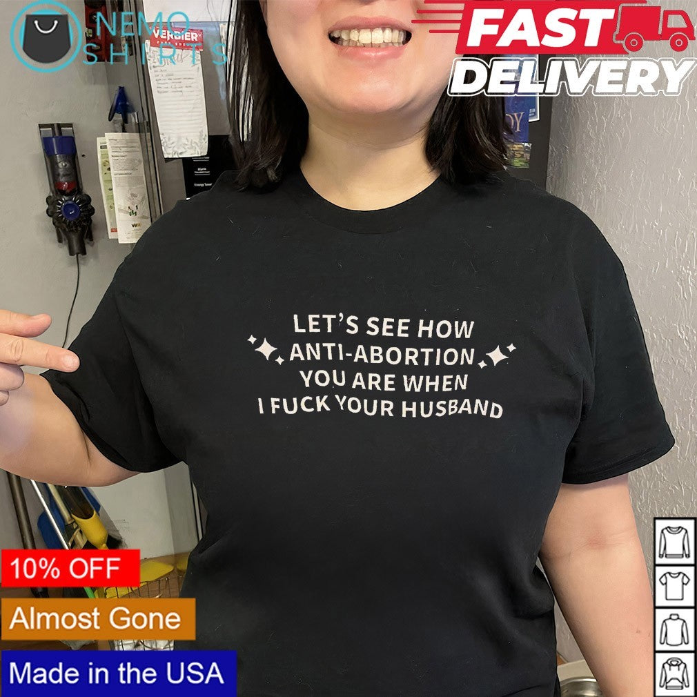 Let’s see how anti abortion you are when I fuck your husband shirt