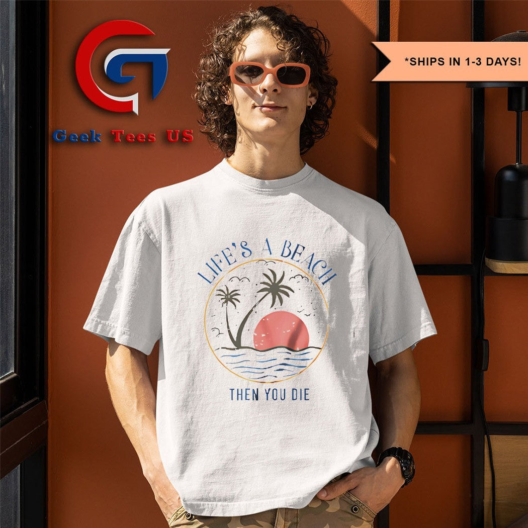 Life’s a beach then you die shirt