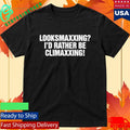Looksmaxxing I’d Rather Be Climaxxing Shirt