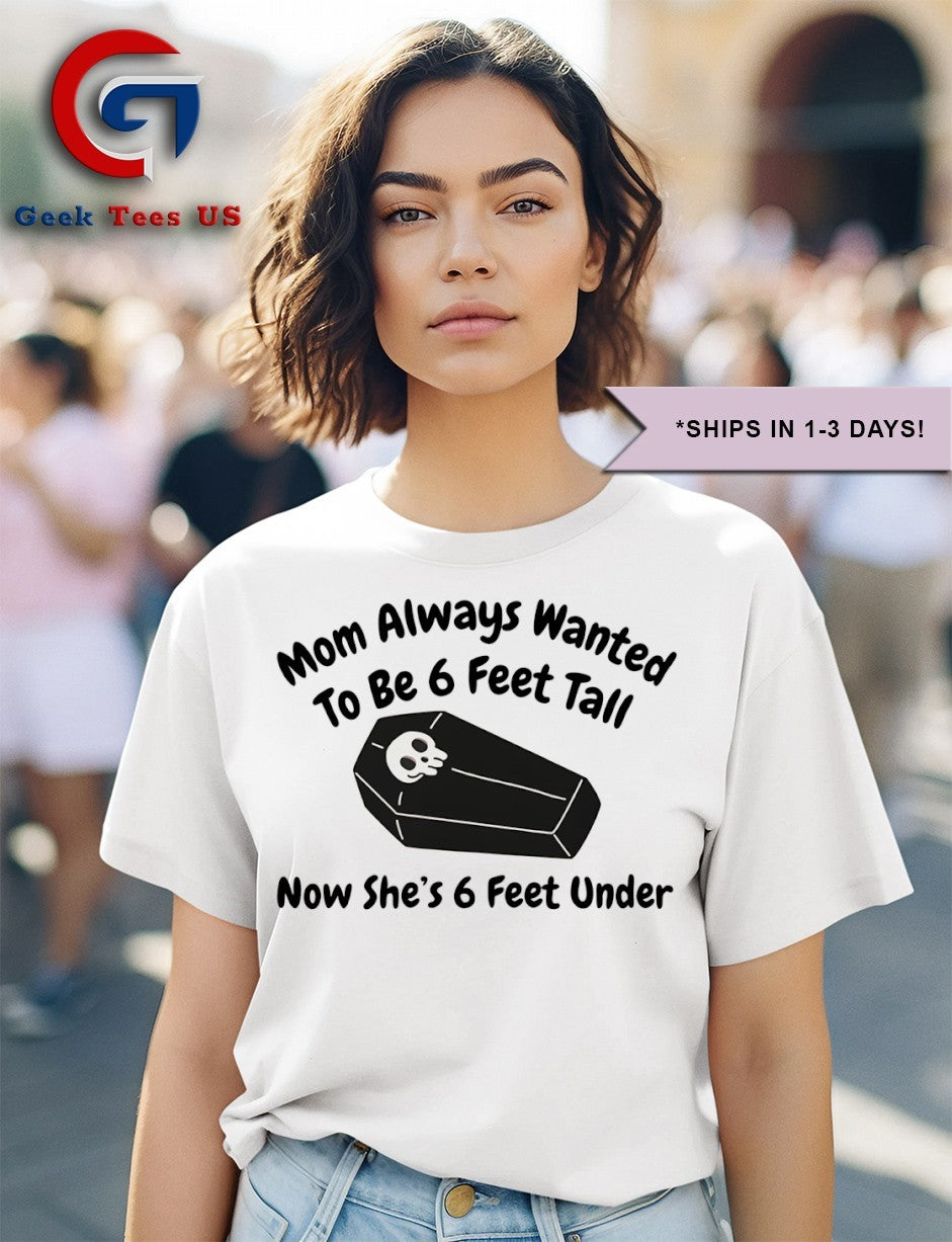 Mom always wanted to be 6 feet tall now she’s 6 feet under shirt