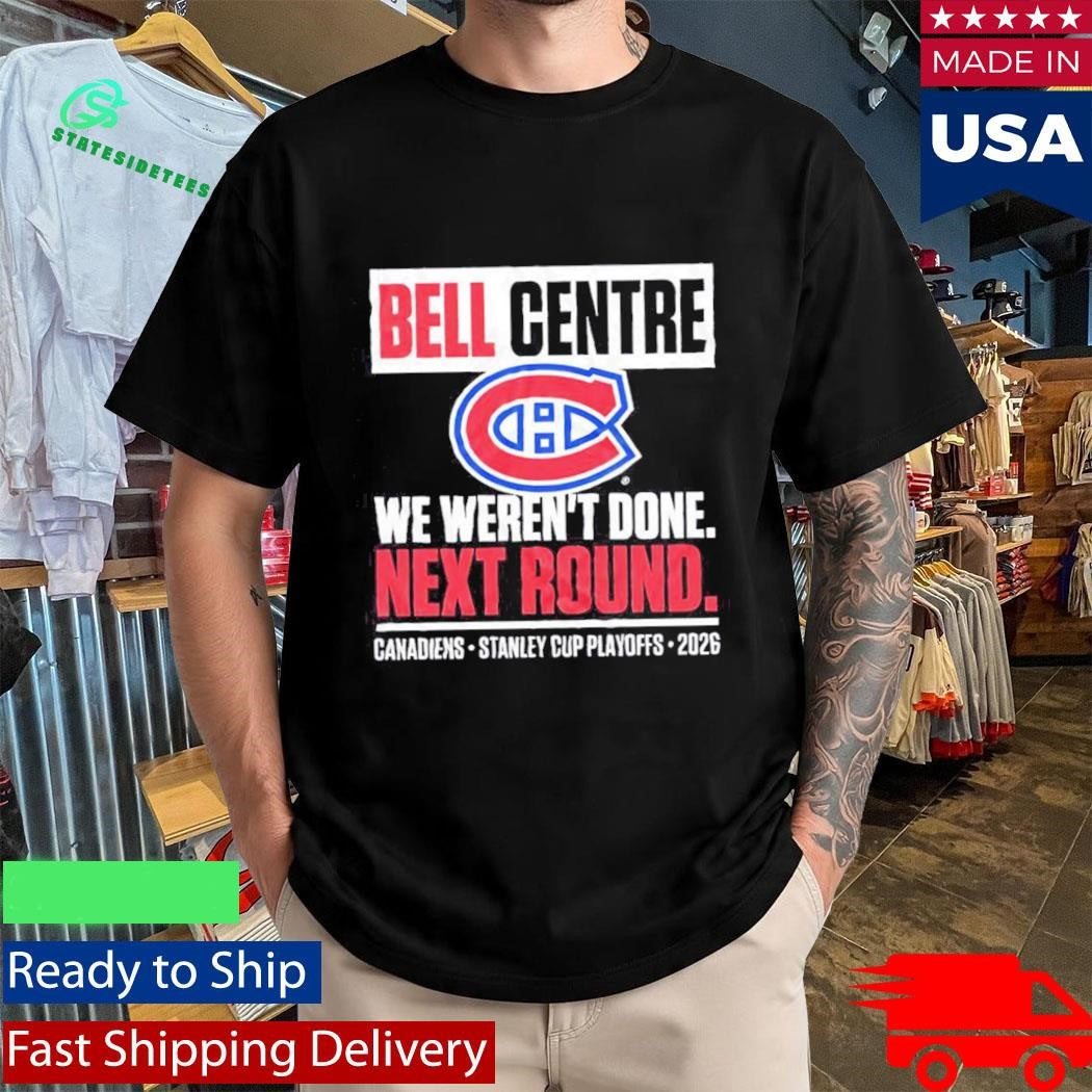Montreal Canadiens Bell Centre We Weren’t Done Next Round Playoff 2026 Shirt