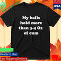 My Balls Hold More Than 3-4 Oz Of Cum Shirt