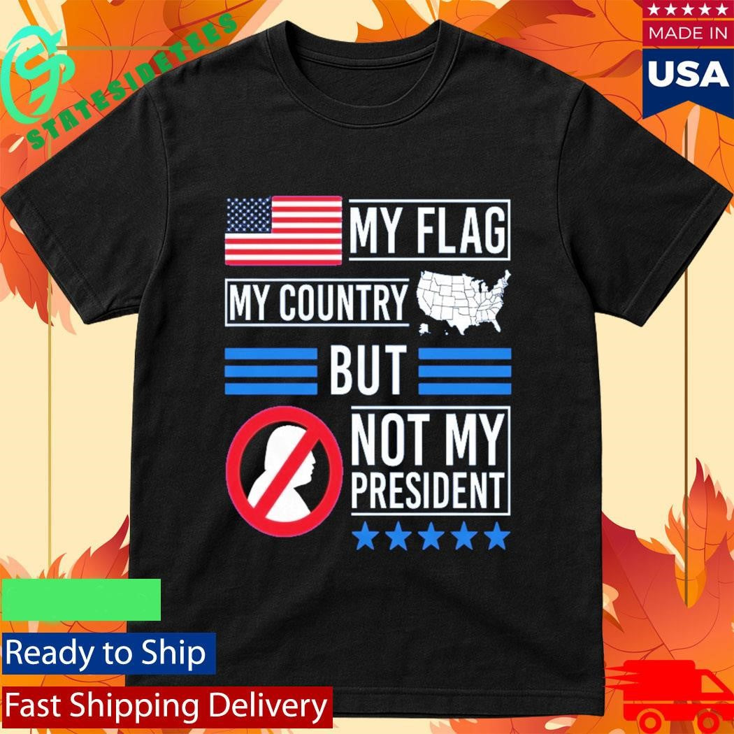 My Flag My Country But Not My President Shirt