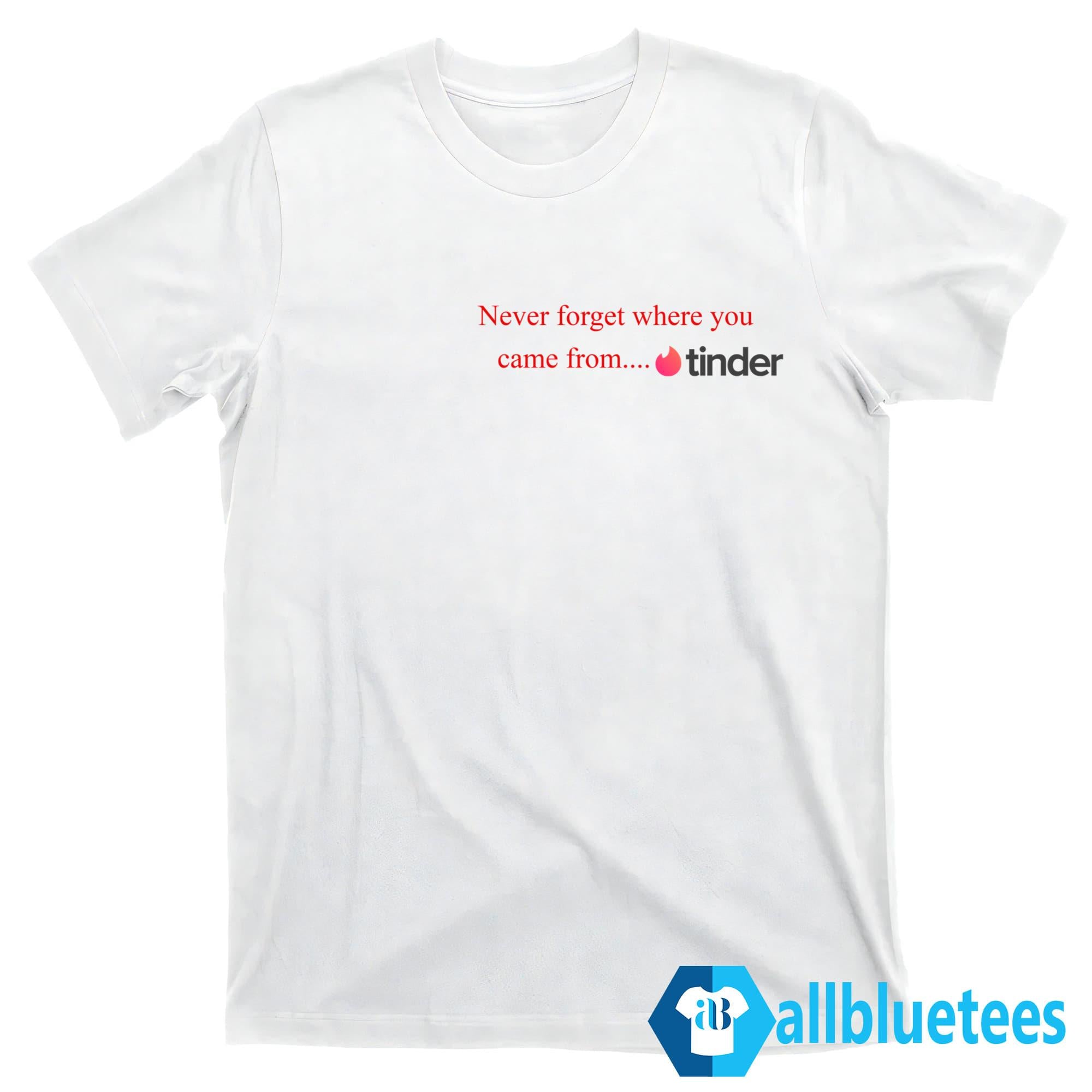 Never Forget Where You Came From Tinder Shirt