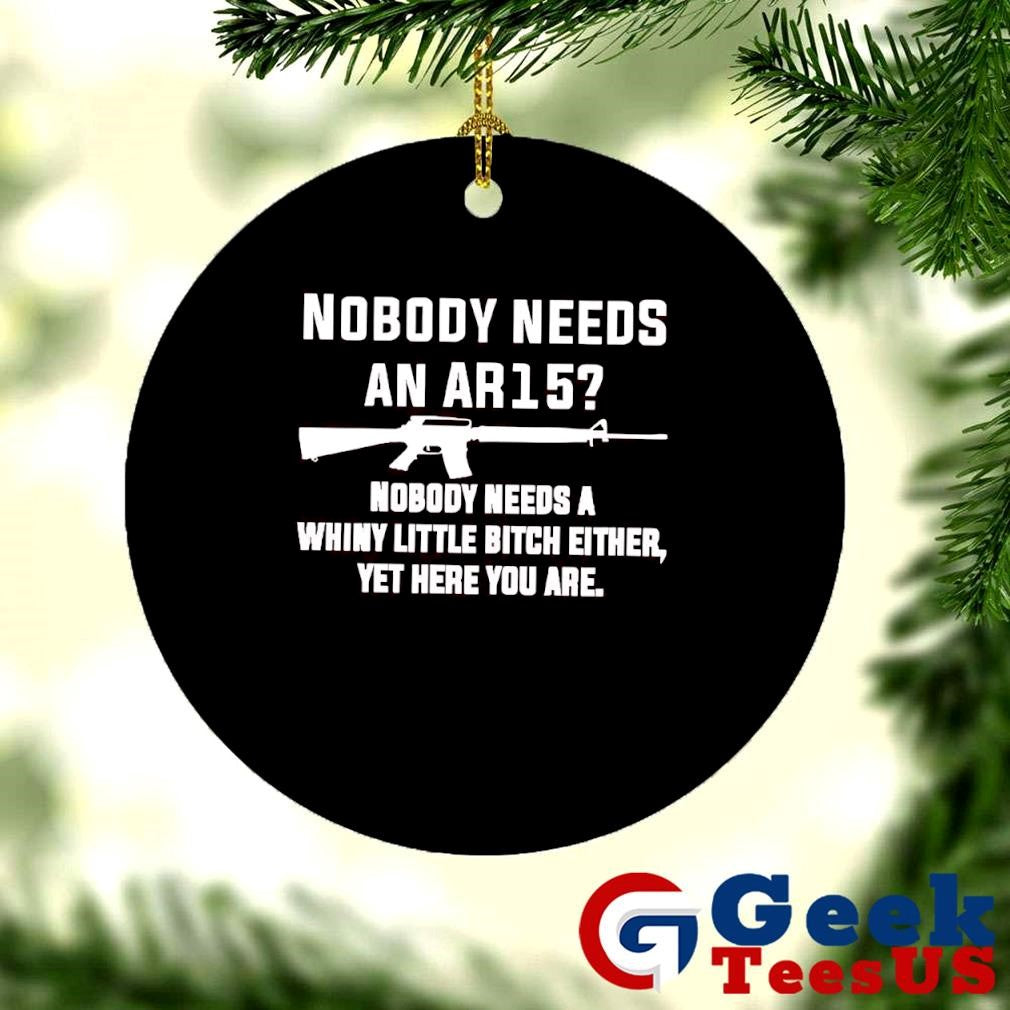Nobody needs an Ar15 nobody needs a whiny little bitch either shirt
