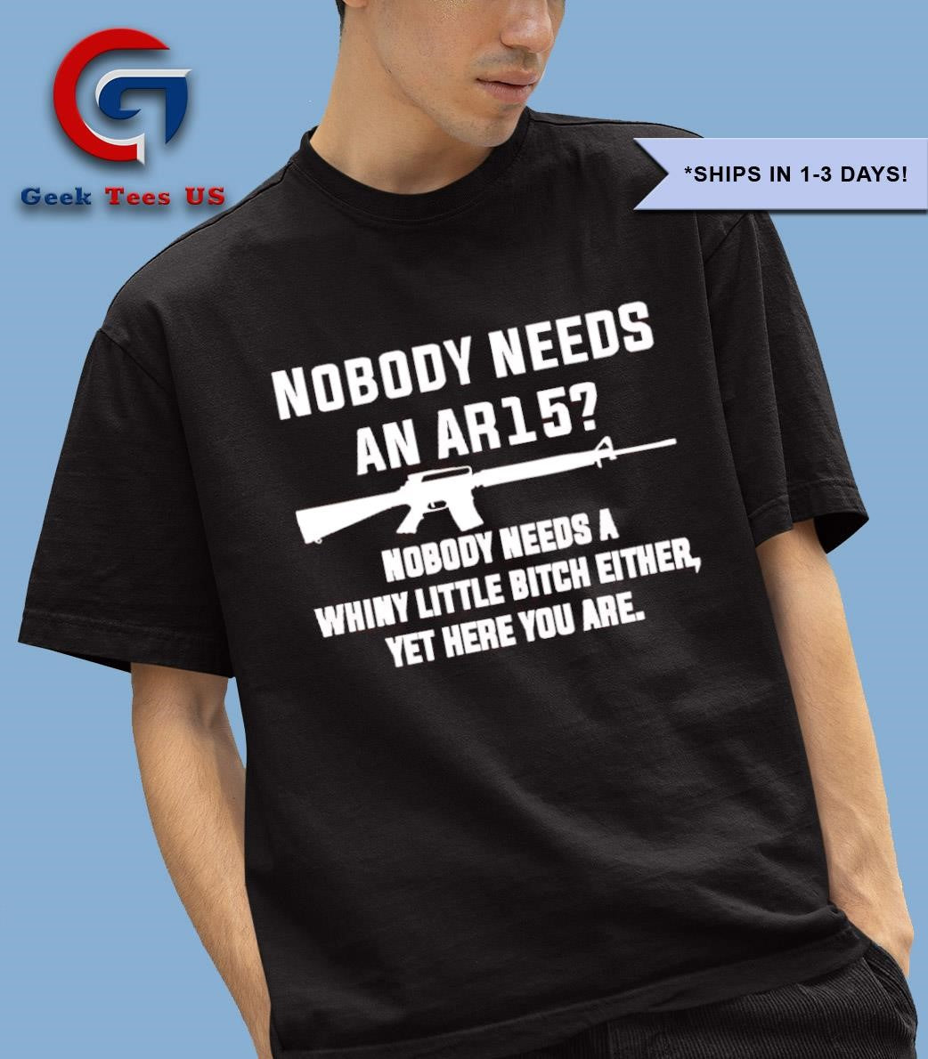 Nobody needs an Ar15 nobody needs a whiny little bitch either shirt