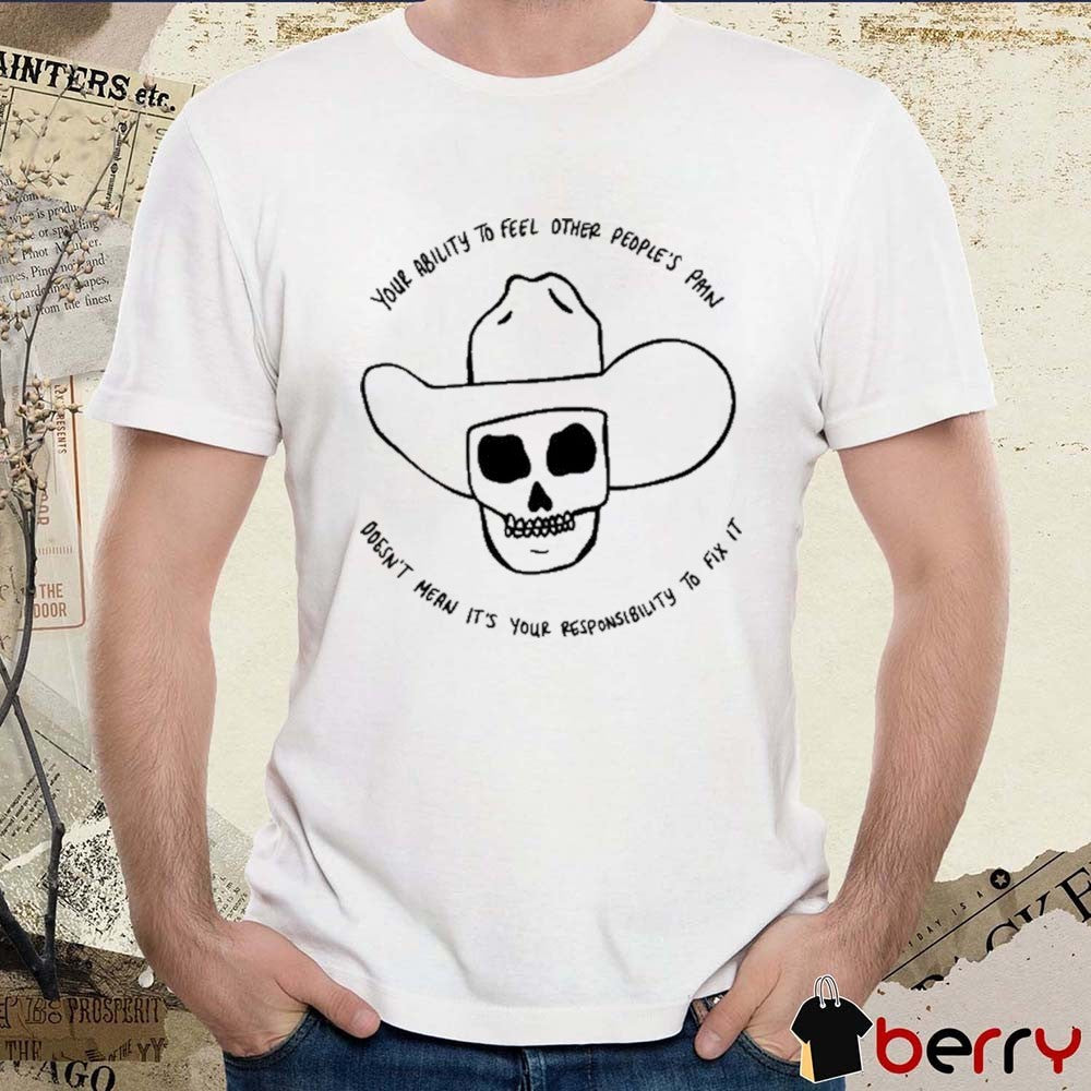 2026 Your Ability Feel Other People’s Pain Doesn’t Mean It’s Your Responsibility To Fix It t-shirt