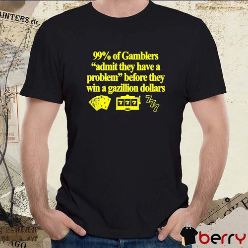 99% Of Gamblers Admit They Have A Problem Before They Win A Gazillion Dollars t-shirt