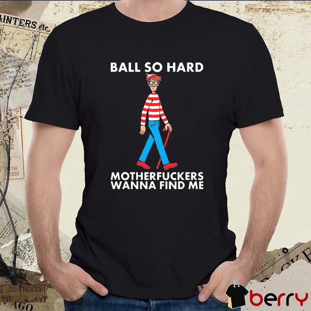 Ball So Hard Motherfuckers Wanna FInd Me Where’s Waldo Walking t-shirt