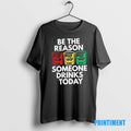 Official Be The Reason Someone Drinks Today Tee Sweater