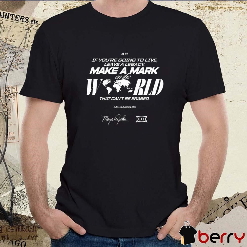 Big 12 If You’re Going To Live Leave A Legacy On The World That Can’t Be Erased Signature t-shirt