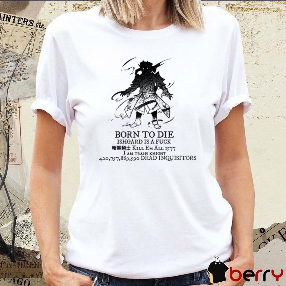 Born To Die Ishgard Is A Fuck Kill Em All 1577 I Am Trash Knight t-shirt
