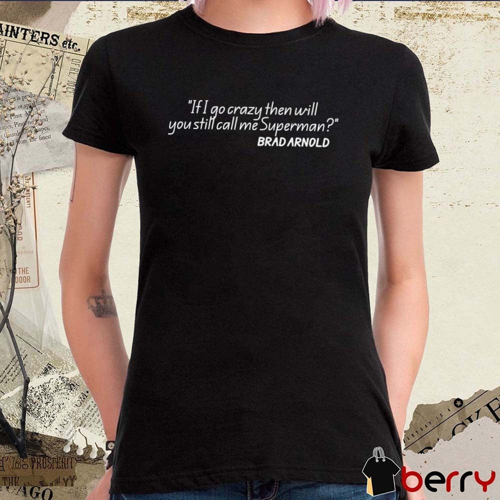 Brad Arnold If I Go Crazy Then Will You Still Call Me Superman t-shirt