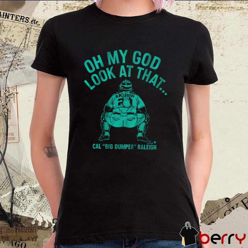 Cal Raleigh Oh My God Look At That Cal Big Dumper Raleigh Seattle Mariners Baseball MLB 2025 t-shirt