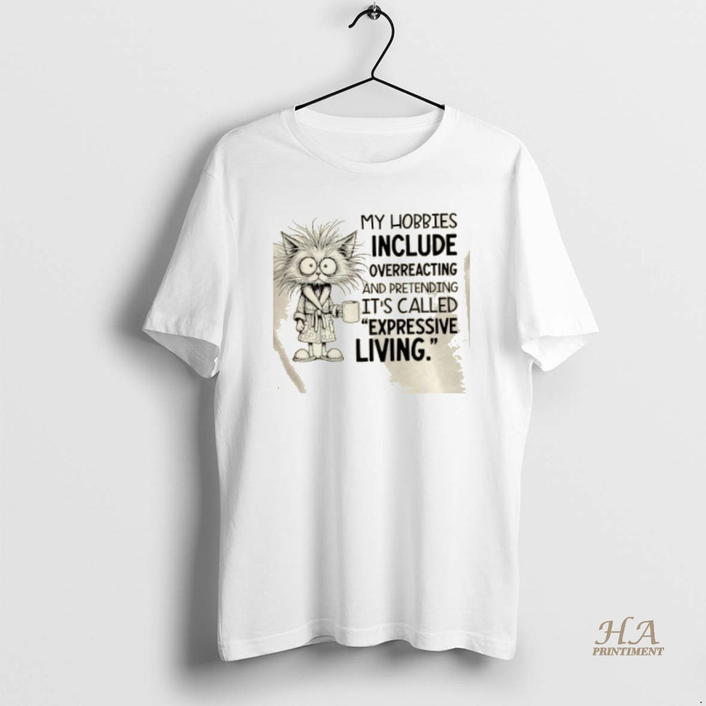 Official Cat My Hobbies Include Overreacting And Pretending Its Called Expressive Living