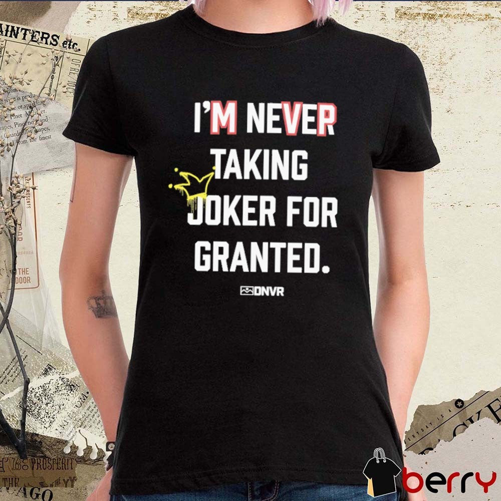 DNVR I’m Never Taking Joker For Granted Denver Nuggets Basketball t-shirt