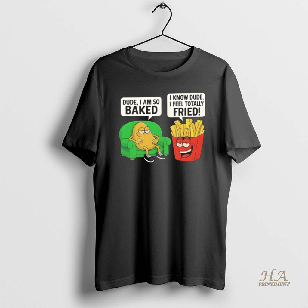 Official Dude I Am So Baked I Know Dude I Feel Totally Fried
