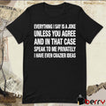 Everything I Say Is A Joke Unless You Agree With Me And In That Case Speak To Me Privately I Have Even Crazier Ideas t-shirt