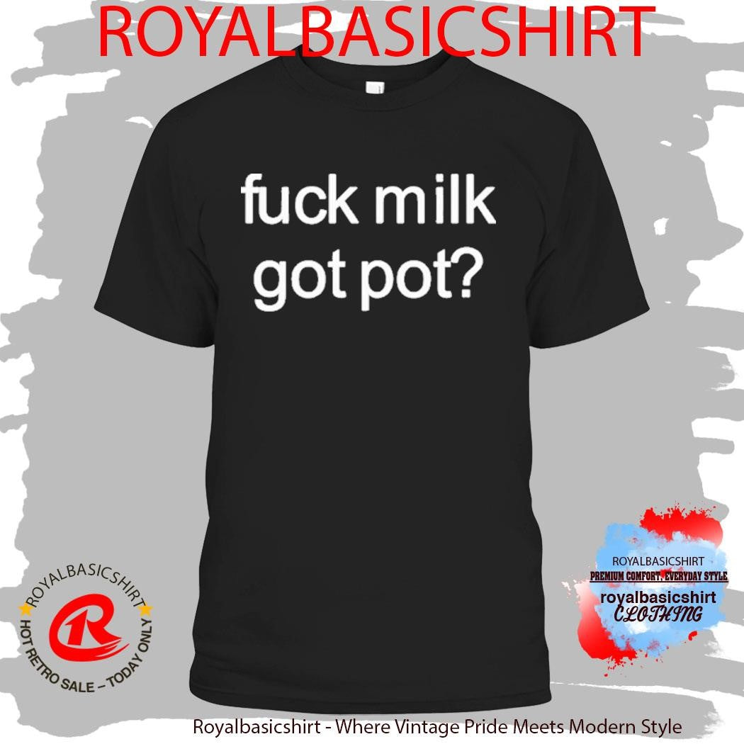 Fuck Milk Got Pot Shirt