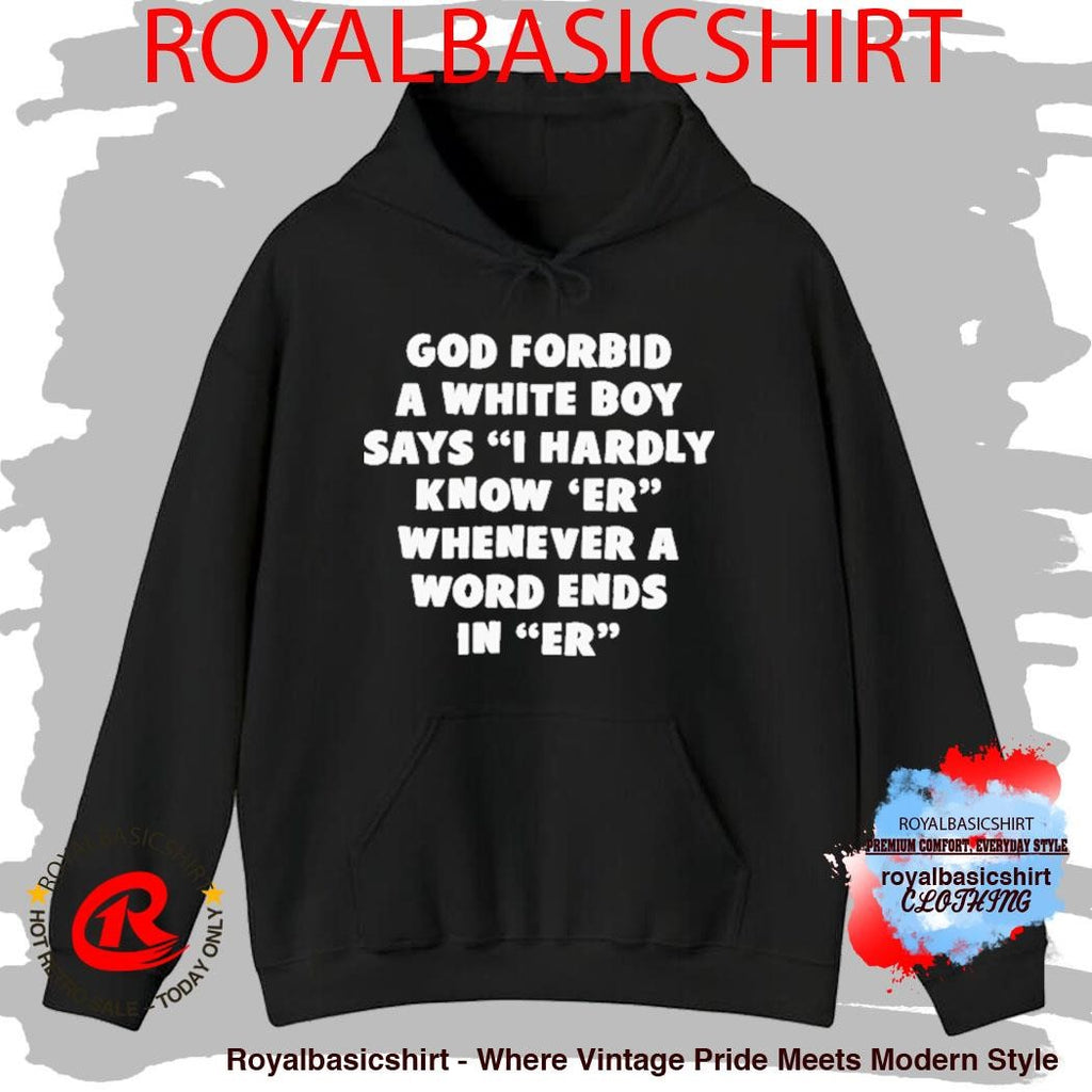God Forbid A White Boy Says I Hardly Know Er Whenever A Word Ends In Er I Hardly Know Her Shirt