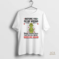 Official Grinch Santa Before You Do Me Wrong Make Damn Sure That You Will Never
