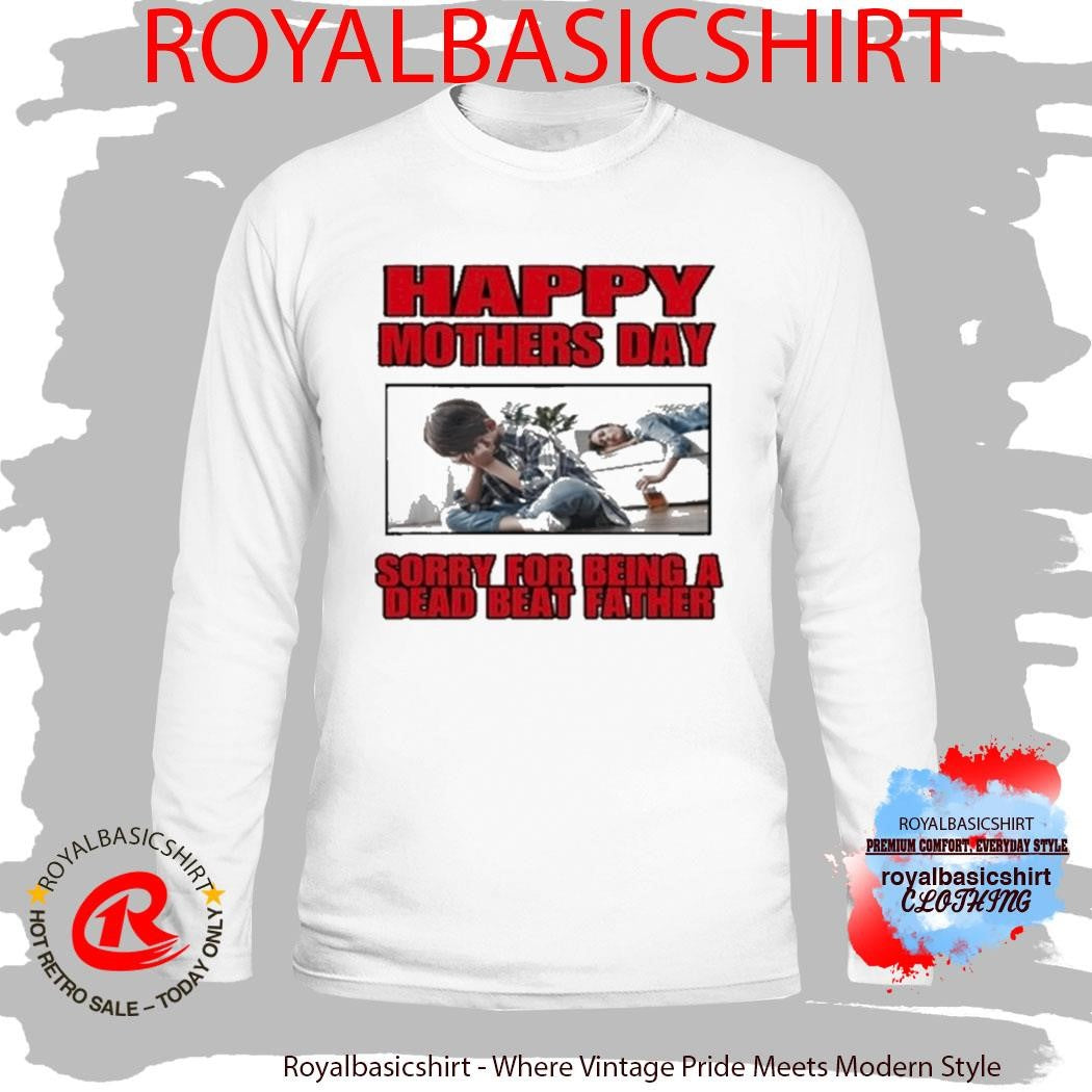 Happy Mothers Day Sorry For Being A Dead Beat Father Shirt