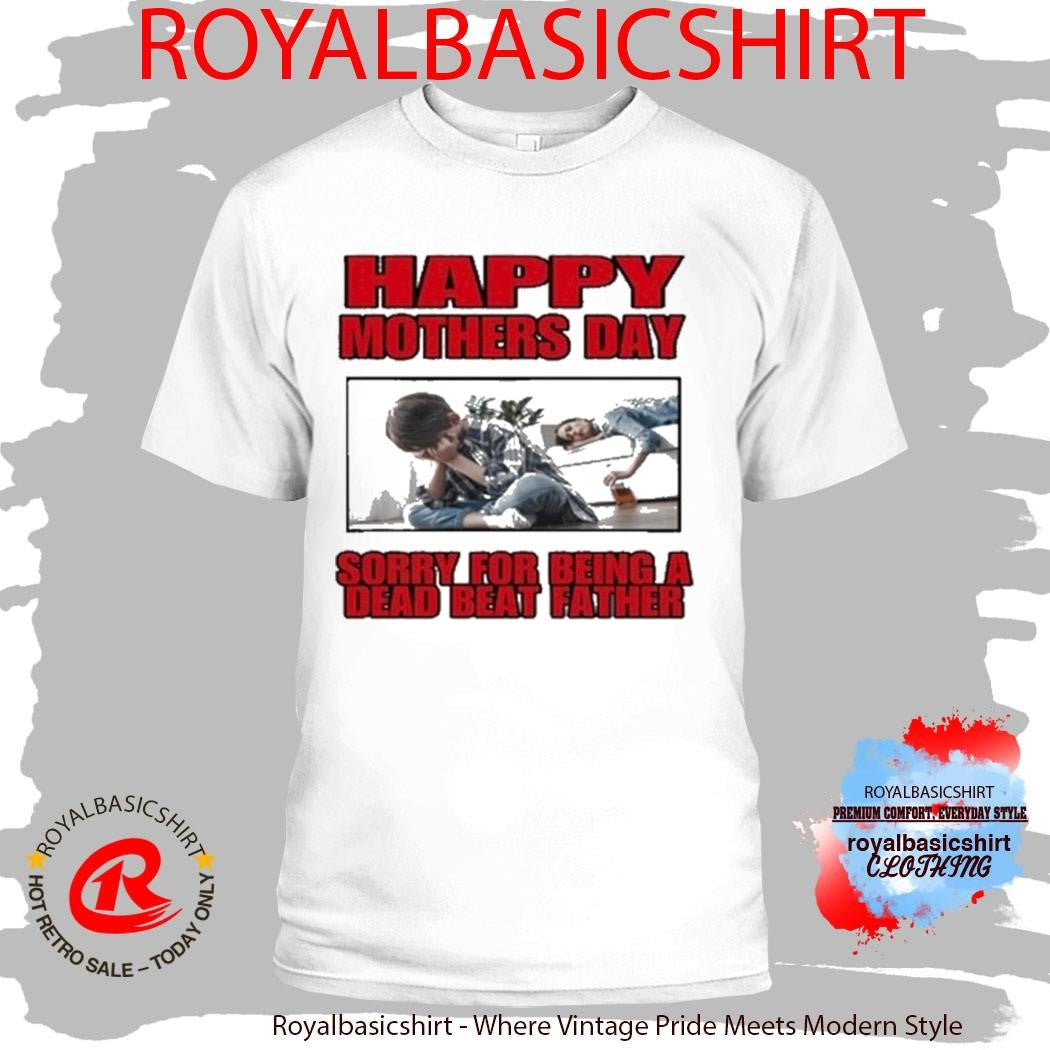 Happy Mothers Day Sorry For Being A Dead Beat Father Shirt