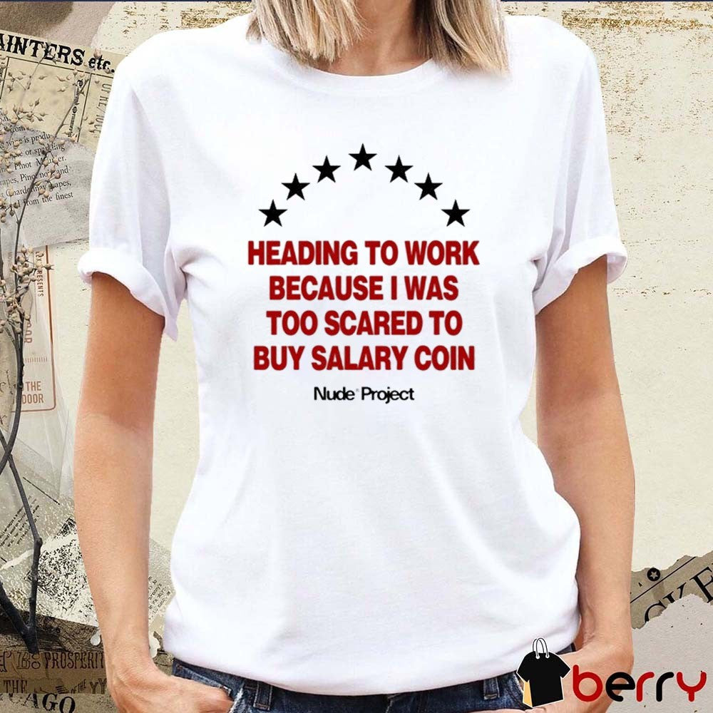 Heading To Work Because I Was Too Scared To Buy Salary Coin Nude Project t-shirt
