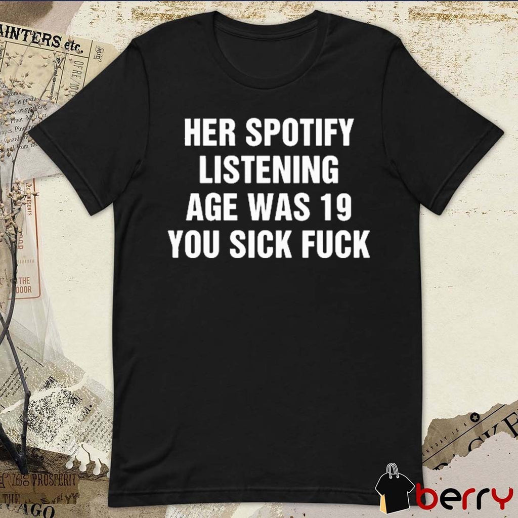 Her Spotify Listening Age Was 19 You Sick Fuck t-shirt