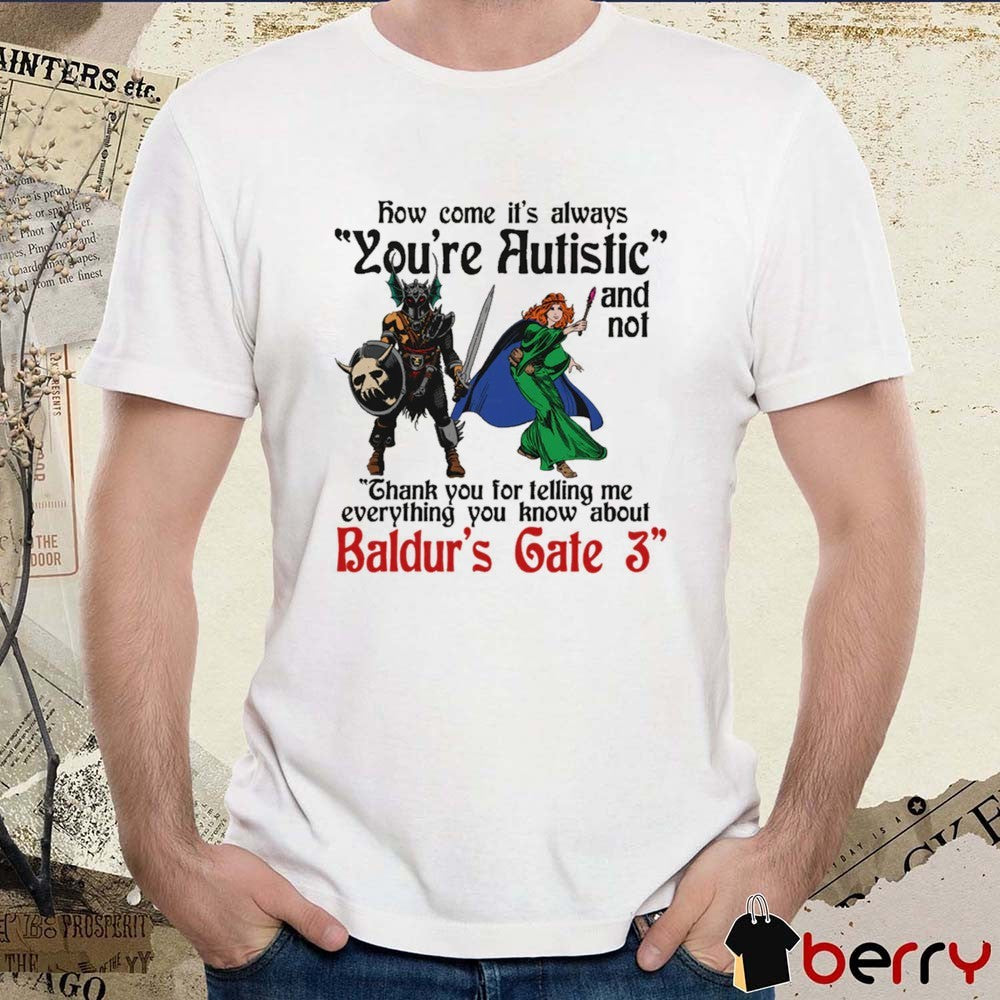 How Come It’s Always You’re Autistic And Never Thank You For Telling Me Everything You Know About A Video Game t-shirt
