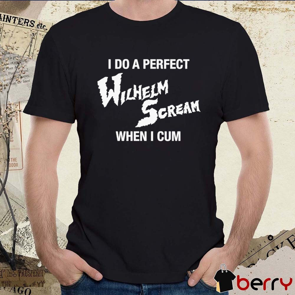 I Do A Perfect Wilhelm Scream When I Cum t-shirt