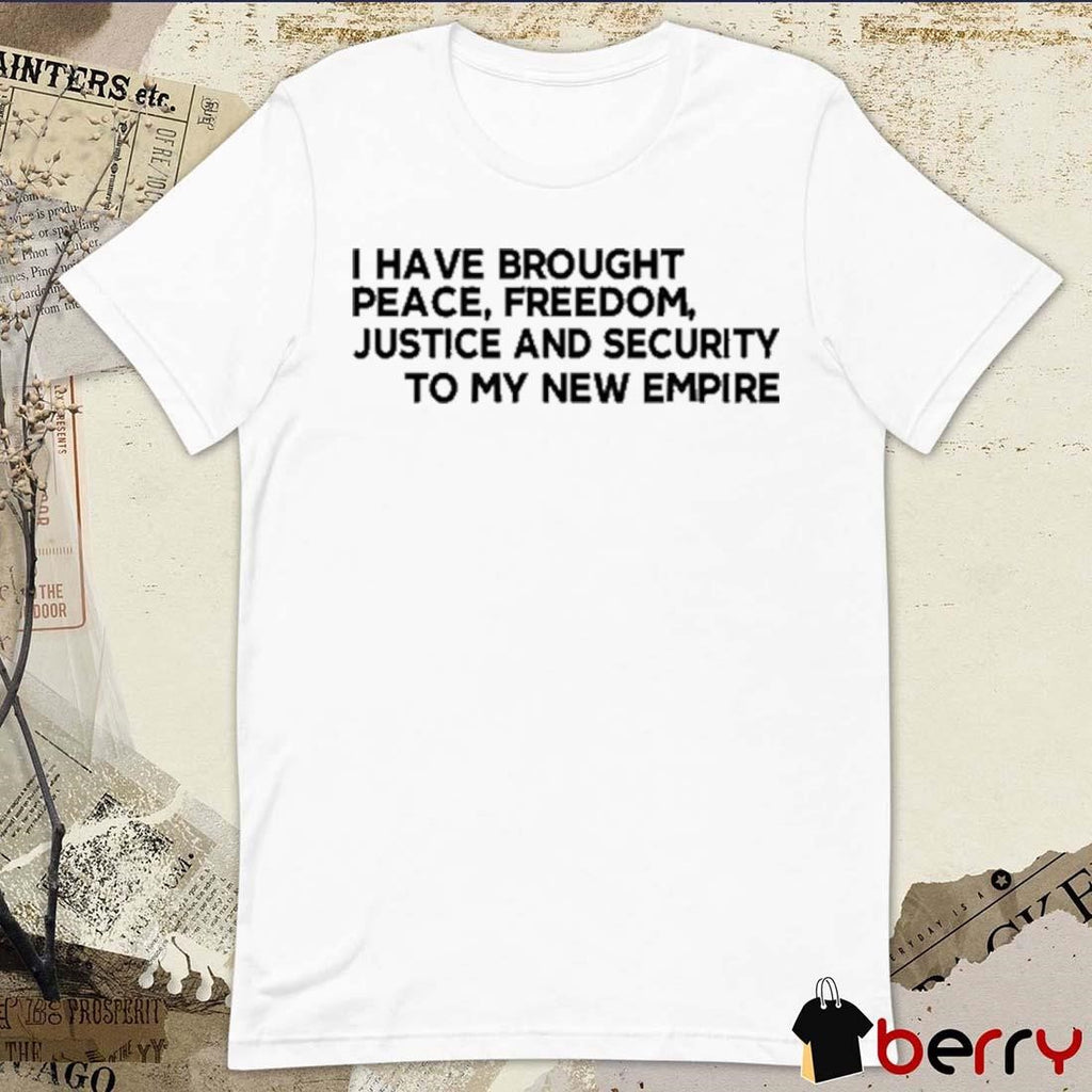 I Have Brought Peace Freedom Justice And Security To My New Empire t-shirt