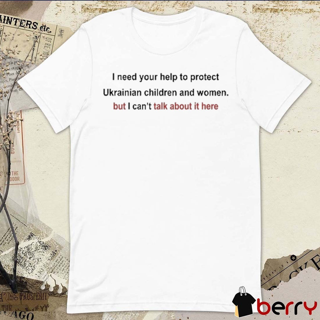 I Need Your Help To Protect Ukrainian Children And Women But I Can’t Talk About It Here t-shirt