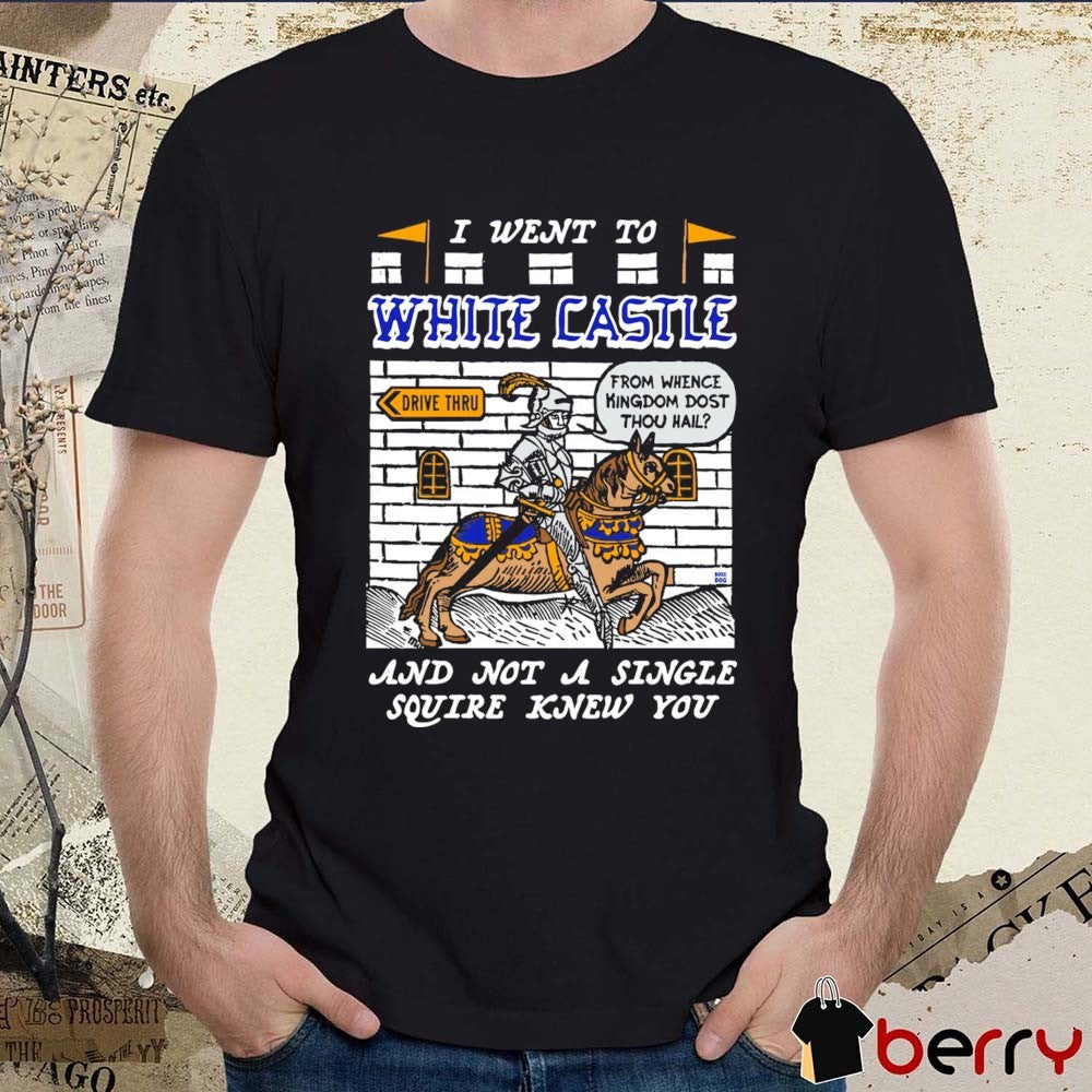 I Went To White Castle And Not A Single Squire Knew You From Whence Kingdom Dost Thou Hail t-shirt