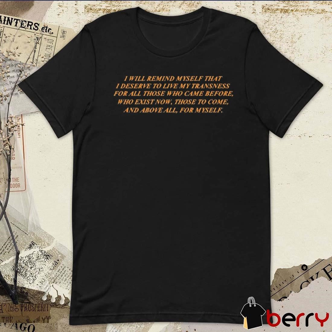 I Will Remind Myself That I Deserve To Live My Transness For All Those Who Came Before t-shirt