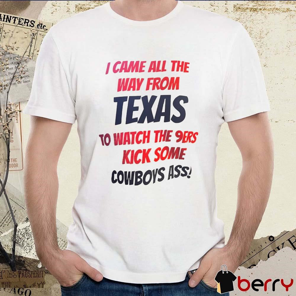 I came all the way from Texas to watch the 9ers kick some Cowboys ass t-shirt