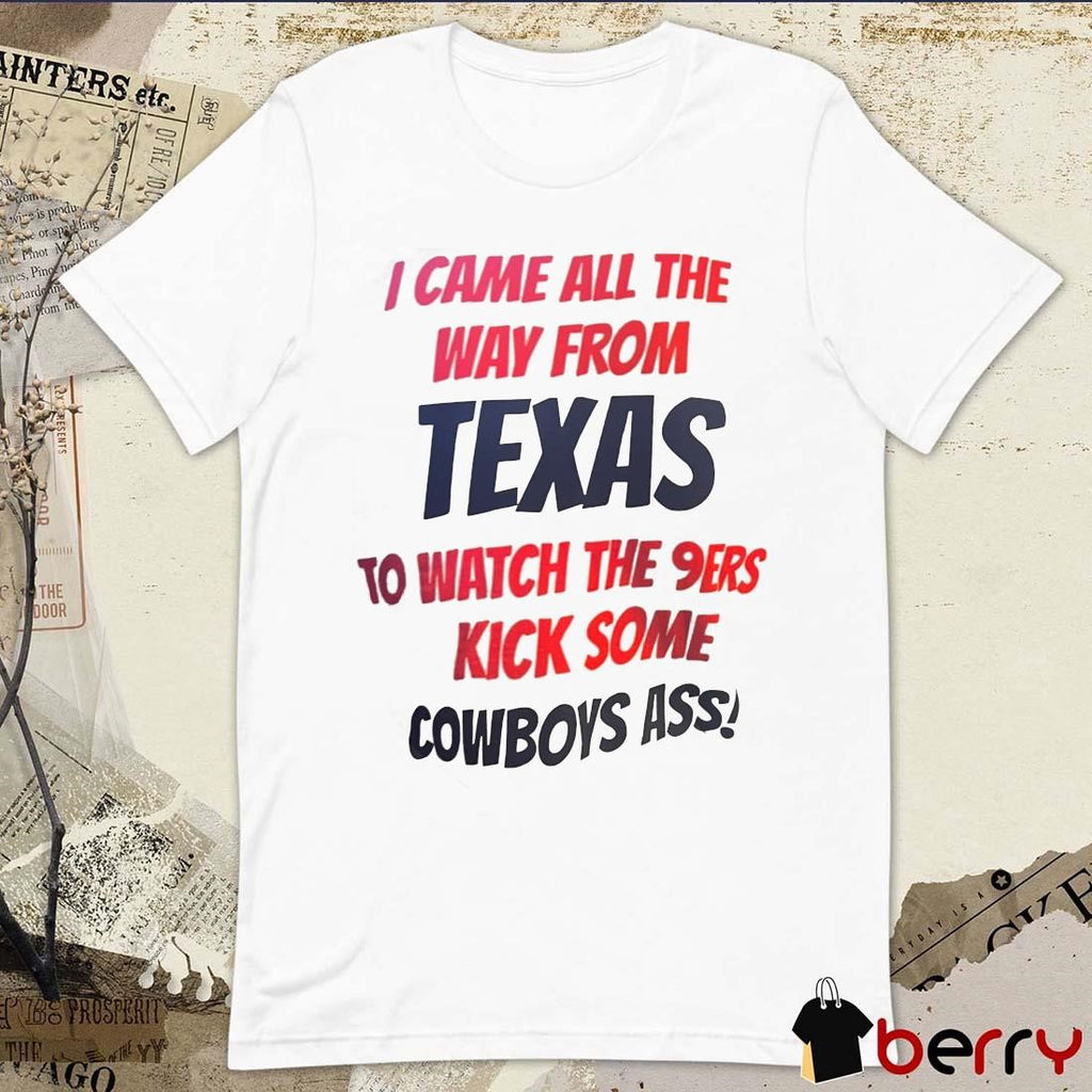 I came all the way from Texas to watch the 9ers kick some Cowboys ass t-shirt