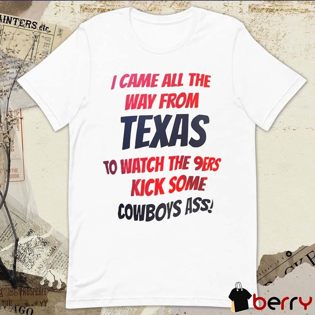 I came all the way from Texas to watch the 9ers kick some Cowboys ass t-shirt