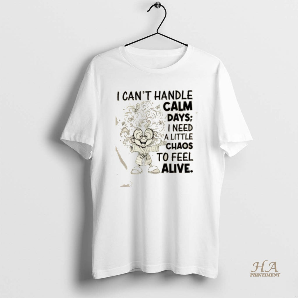 Official I Cant Handle Calm Days I Need A Little Chaos To Feel Alive