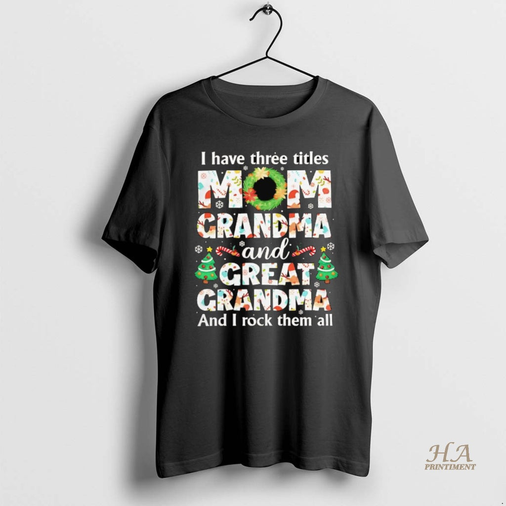 Official I Have Three Titles Mom Grandma And Great Grandma And I Rock Them All