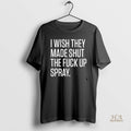Official I Wish They Made Shut The Fuck Up Spray Blackshirt
