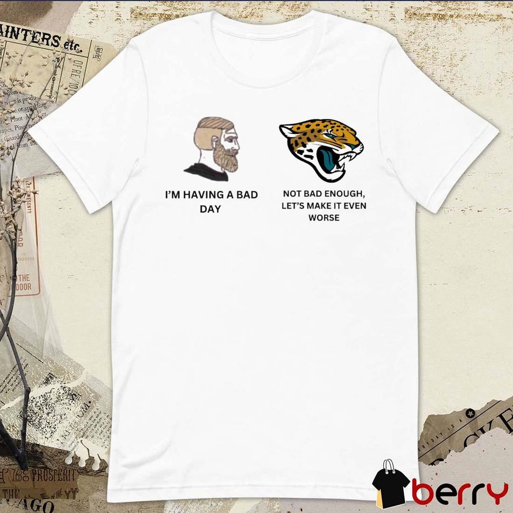 I’m Having A Bad Not Bad Enough Let’s Make It Even Worse Jacksonville Jaguars t-shirt