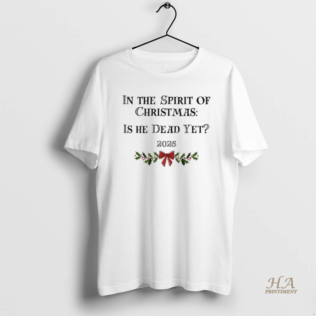 Official In The Spirit Of Christmas Is He Dead Yet 2025 Merry Christmas