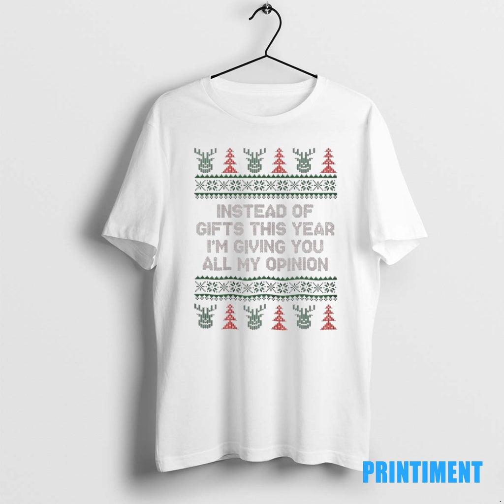 Official Instead Of Gifts This Year Im Giving You All My Opinion Christmas Ugly Tee