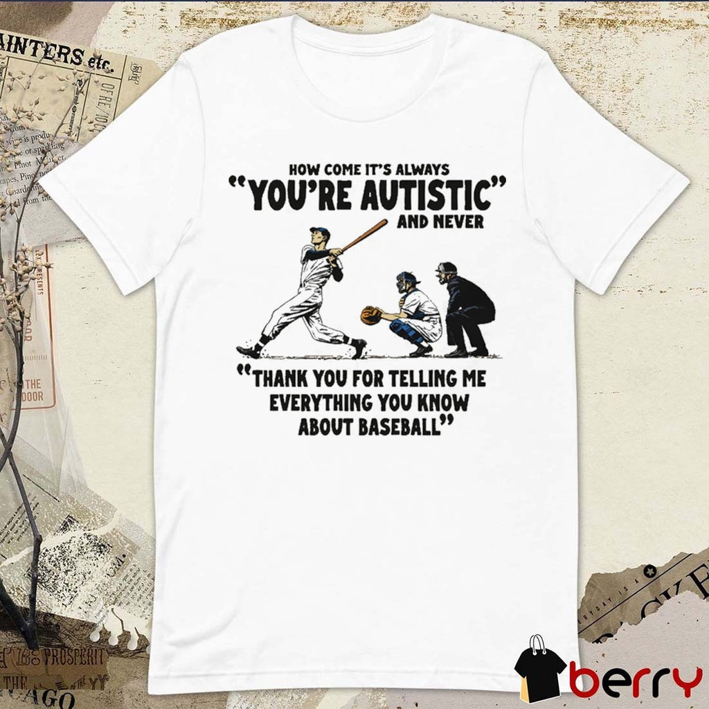 It’s Always You’re Autistic And Never Thank You For Telling Me Everything You Know About Baseball t-shirt