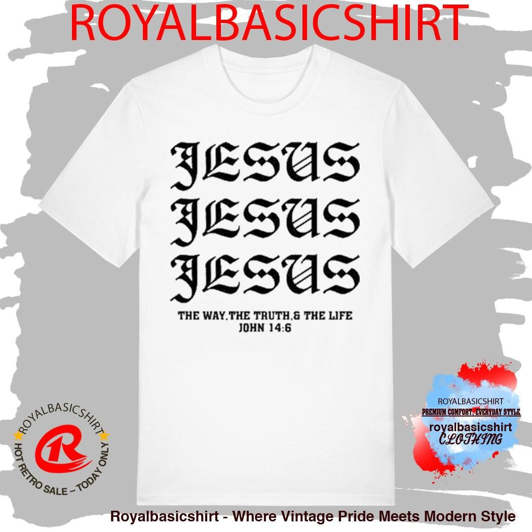 Jesus Jesus Jesus The Way The Truth And The Life John 14 6 Shirt