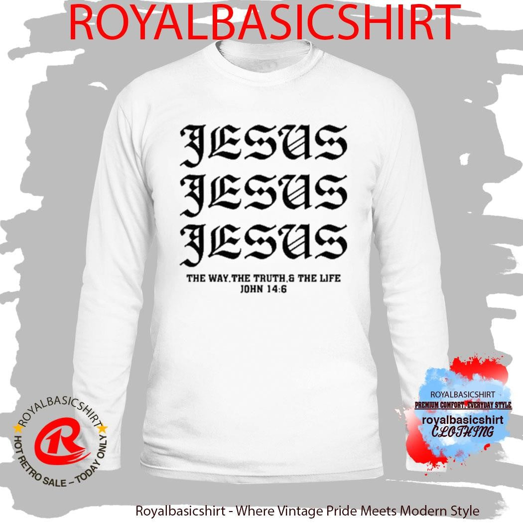 Jesus Jesus Jesus The Way The Truth And The Life John 14 6 Shirt
