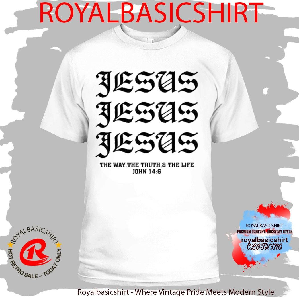Jesus Jesus Jesus The Way The Truth And The Life John 14 6 Shirt