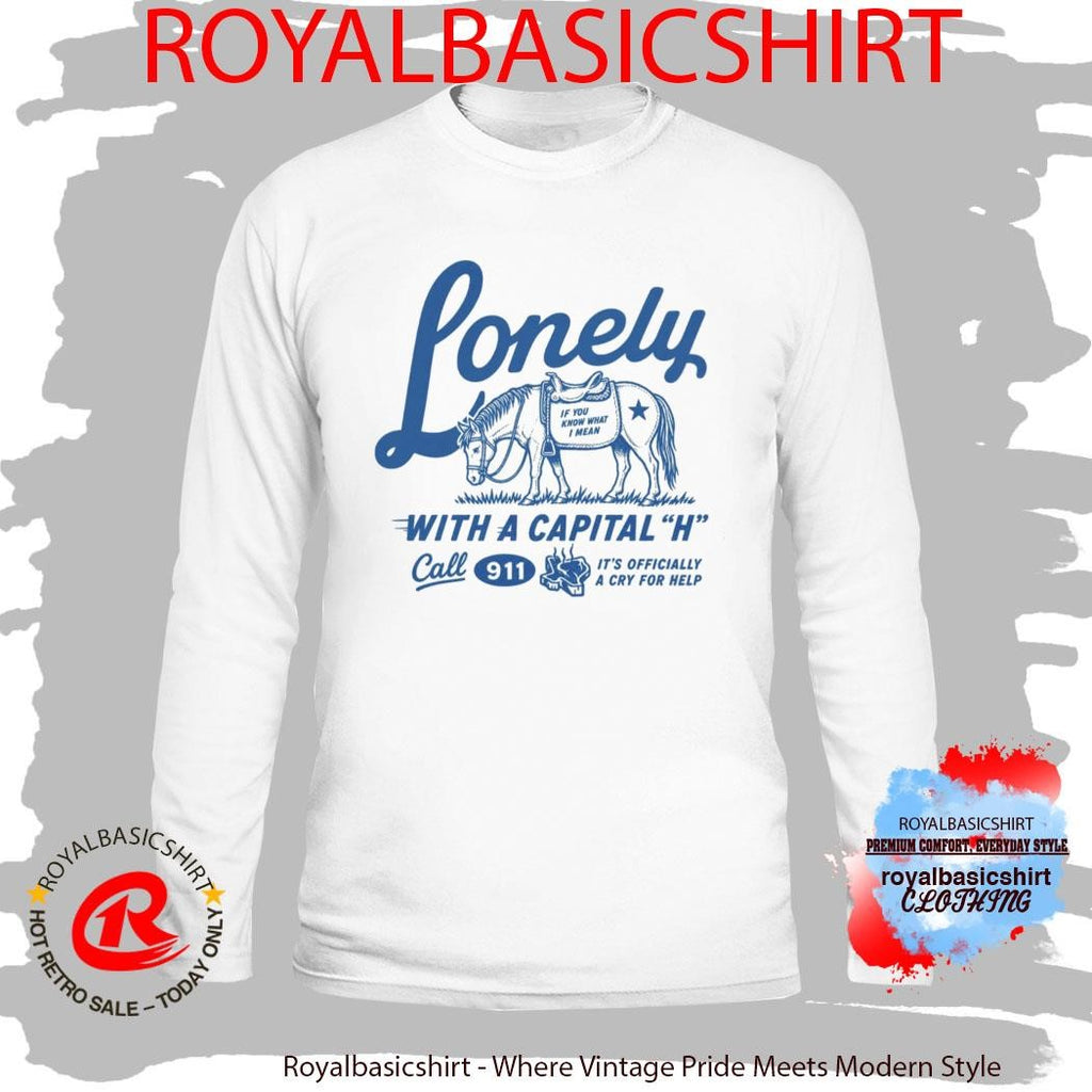 Lonely With A Capital H Call 911 It’s Officially A Cry For Help Shirt