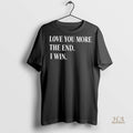 Official Love You More The End I Win Shirt